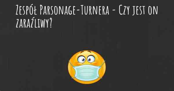 Zespół Parsonage-Turnera - Czy jest on zaraźliwy?