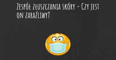 Zespół złuszczania skóry - Czy jest on zaraźliwy?