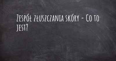 Zespół złuszczania skóry - Co to jest?