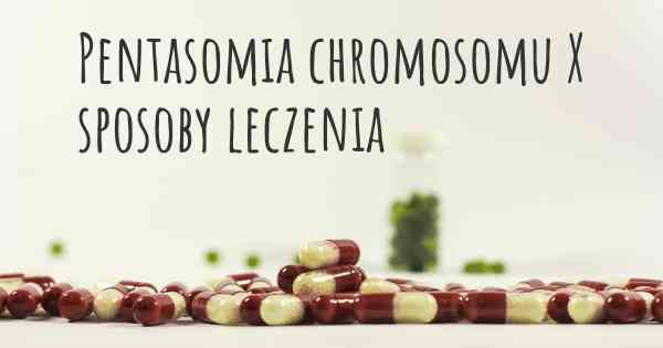 Pentasomia chromosomu X sposoby leczenia