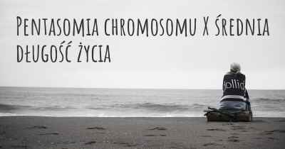 Pentasomia chromosomu X średnia długość życia