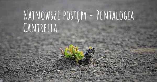 Najnowsze postępy - Pentalogia Cantrella