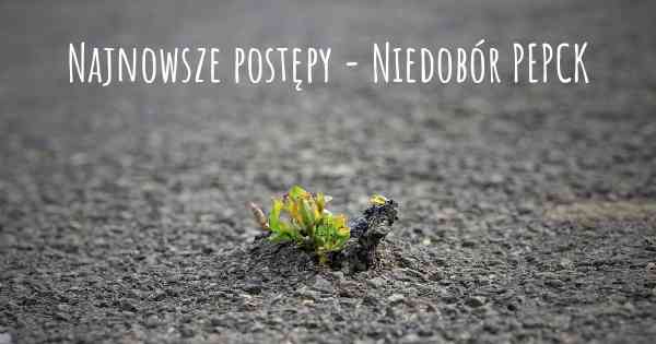 Najnowsze postępy - Niedobór PEPCK