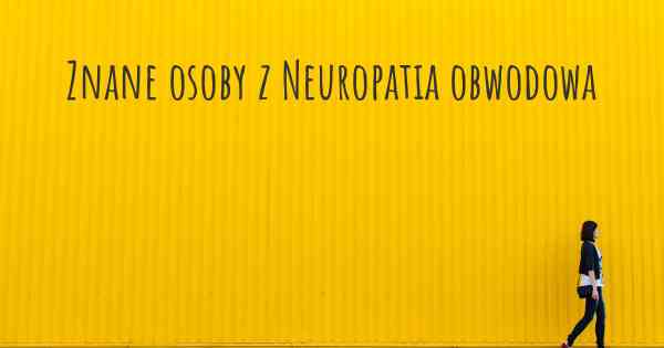 Znane osoby z Neuropatia obwodowa