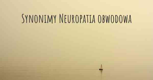 Synonimy Neuropatia obwodowa