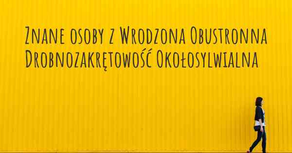 Znane osoby z Wrodzona Obustronna Drobnozakrętowość Okołosylwialna