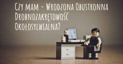 Czy mam - Wrodzona Obustronna Drobnozakrętowość Okołosylwialna?