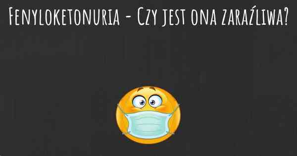 Fenyloketonuria - Czy jest ona zaraźliwa?