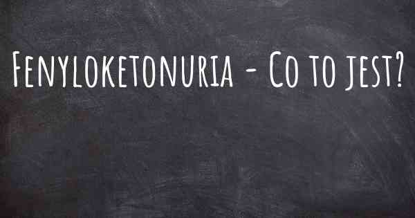 Fenyloketonuria - Co to jest?
