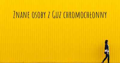 Znane osoby z Guz chromochłonny