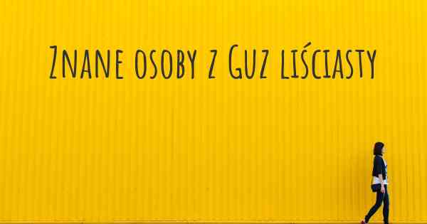 Znane osoby z Guz liściasty