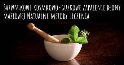 Barwnikowe kosmkowo-guzkowe zapalenie błony maziowej Natualne metody leczenia