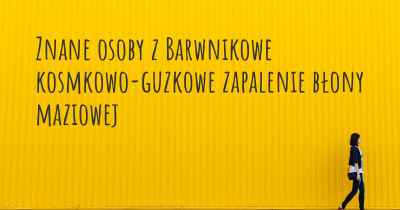 Znane osoby z Barwnikowe kosmkowo-guzkowe zapalenie błony maziowej