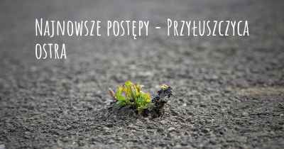 Najnowsze postępy - Przyłuszczyca ostra