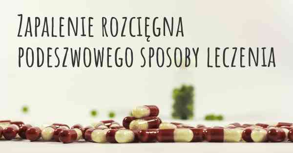 Zapalenie rozcięgna podeszwowego sposoby leczenia