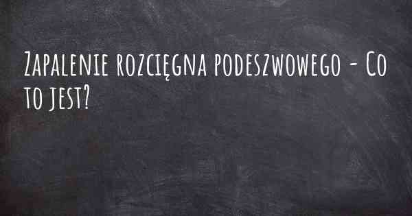 Zapalenie rozcięgna podeszwowego - Co to jest?