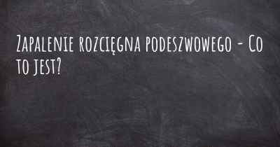 Zapalenie rozcięgna podeszwowego - Co to jest?