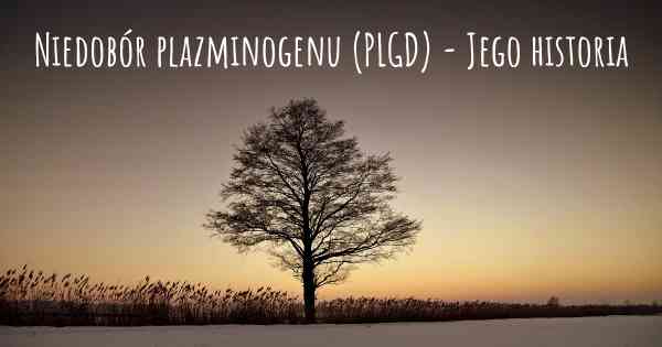 Niedobór plazminogenu (PLGD) - Jego historia