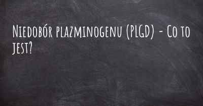 Niedobór plazminogenu (PLGD) - Co to jest?