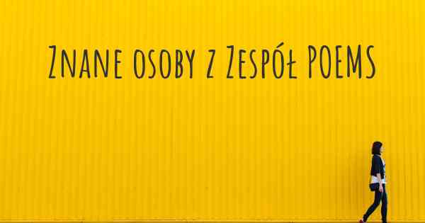 Znane osoby z Zespół POEMS