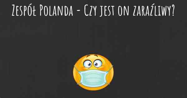 Zespół Polanda - Czy jest on zaraźliwy?