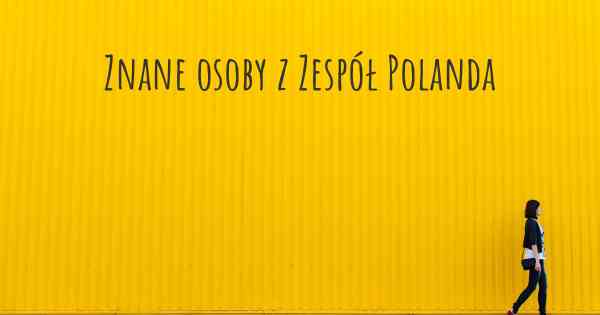 Znane osoby z Zespół Polanda