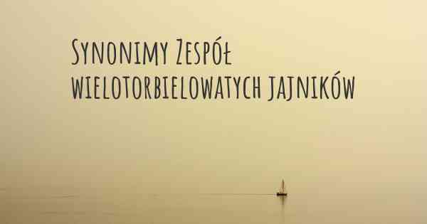 Synonimy Zespół wielotorbielowatych jajników