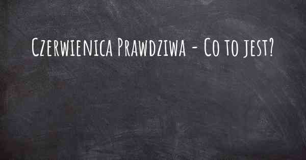 Czerwienica Prawdziwa - Co to jest?