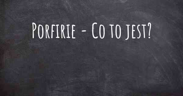 Porfirie - Co to jest?