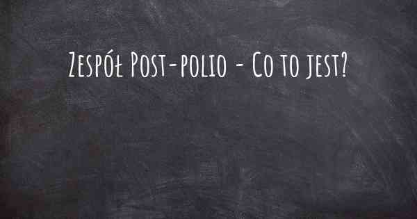 Zespół Post-polio - Co to jest?