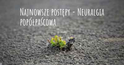 Najnowsze postępy - Neuralgia popółpaścowa