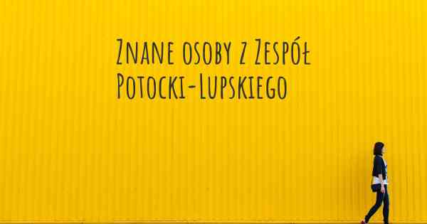 Znane osoby z Zespół Potocki-Lupskiego