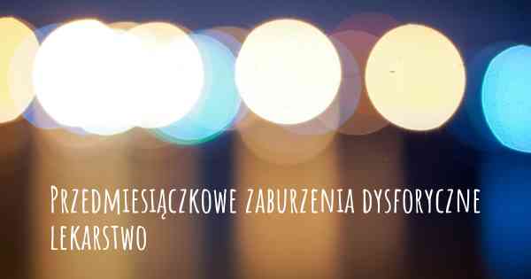 Przedmiesiączkowe zaburzenia dysforyczne lekarstwo