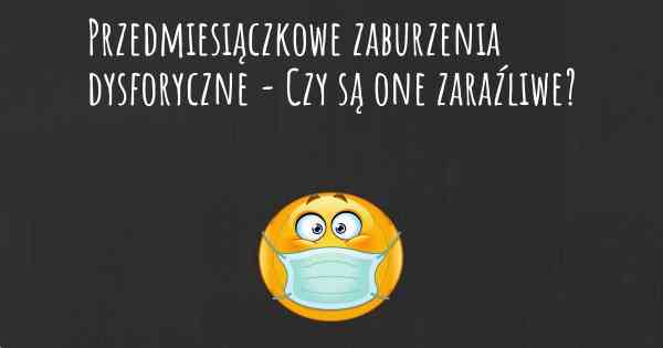 Przedmiesiączkowe zaburzenia dysforyczne - Czy są one zaraźliwe?