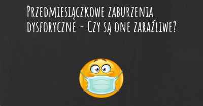 Przedmiesiączkowe zaburzenia dysforyczne - Czy są one zaraźliwe?