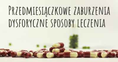 Przedmiesiączkowe zaburzenia dysforyczne sposoby leczenia