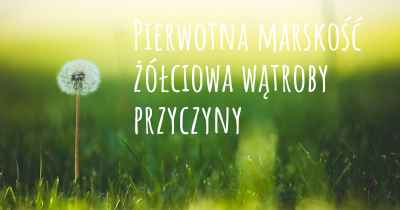 Pierwotna marskość żółciowa wątroby przyczyny