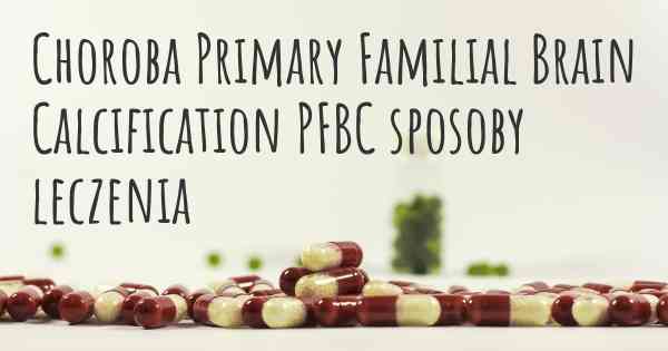 Choroba Primary Familial Brain Calcification PFBC sposoby leczenia