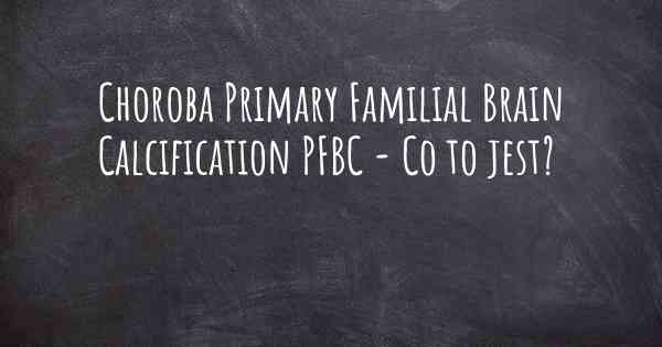 Choroba Primary Familial Brain Calcification PFBC - Co to jest?