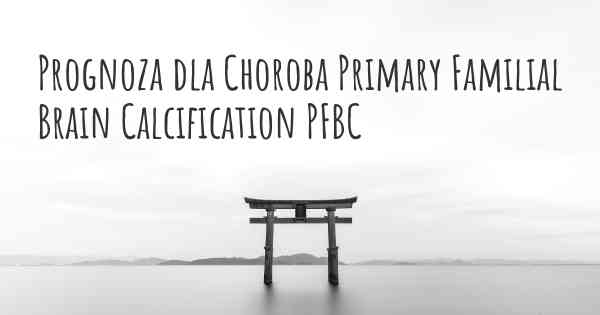 Prognoza dla Choroba Primary Familial Brain Calcification PFBC