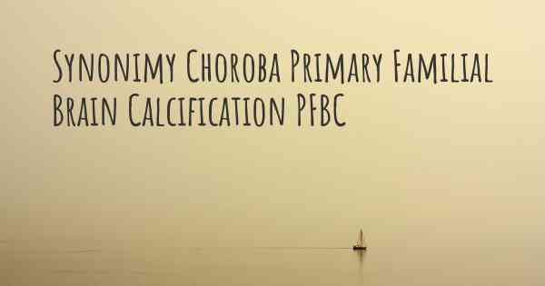 Synonimy Choroba Primary Familial Brain Calcification PFBC