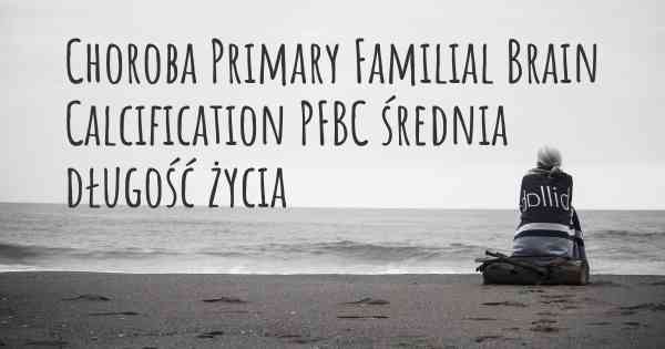 Choroba Primary Familial Brain Calcification PFBC średnia długość życia