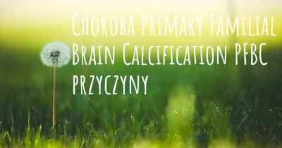 Choroba Primary Familial Brain Calcification PFBC przyczyny