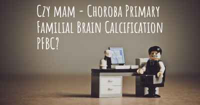Czy mam - Choroba Primary Familial Brain Calcification PFBC?