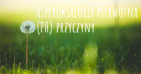 Hiperoksaluria pierwotna (PH) przyczyny