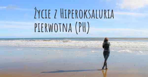Życie z Hiperoksaluria pierwotna (PH)