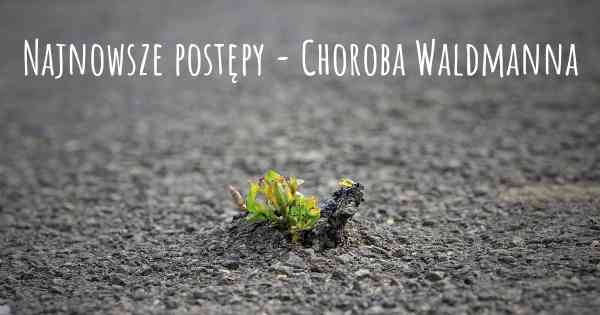 Najnowsze postępy - Choroba Waldmanna