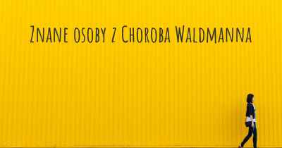 Znane osoby z Choroba Waldmanna