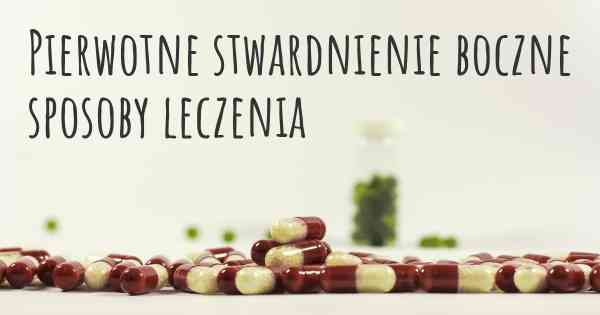 Pierwotne stwardnienie boczne sposoby leczenia