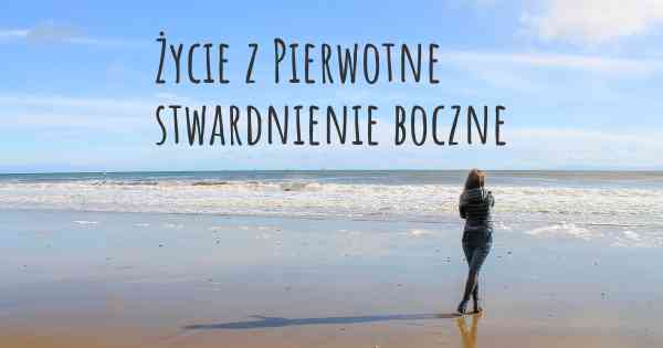 Życie z Pierwotne stwardnienie boczne